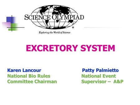 EXCRETORY SYSTEM EXCRETORY SYSTEM Karen Lancour Patty Palmietto National Bio Rules National Event Committee Chairman Supervisor – A&P.