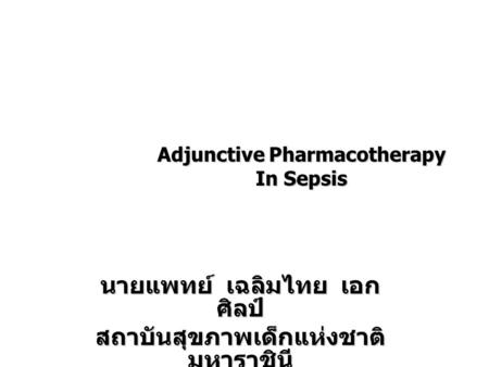 Adjunctive Pharmacotherapy In Sepsis นายแพทย์ เฉลิมไทย เอก ศิลป์ สถาบันสุขภาพเด็กแห่งชาติ มหาราชินี
