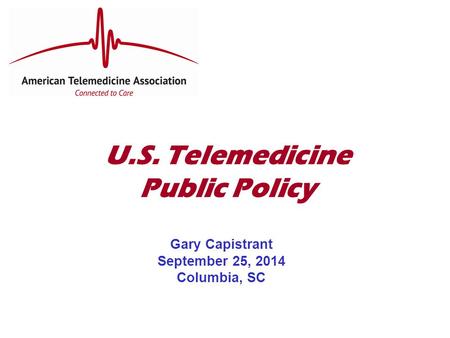 U.S. Telemedicine Public Policy Gary Capistrant September 25, 2014 Columbia, SC.