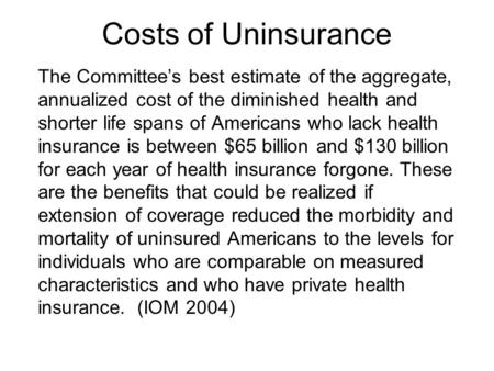 Costs of Uninsurance The Committee’s best estimate of the aggregate, annualized cost of the diminished health and shorter life spans of Americans who lack.
