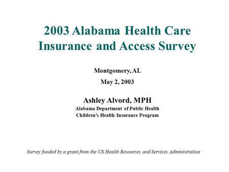 2003 Alabama Health Care Insurance and Access Survey Montgomery, AL May 2, 2003 Ashley Alvord, MPH Alabama Department of Public Health Children’s Health.