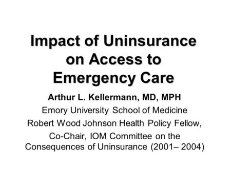 Impact of Uninsurance on Access to Emergency Care Arthur L. Kellermann, MD, MPH Emory University School of Medicine Robert Wood Johnson Health Policy Fellow,
