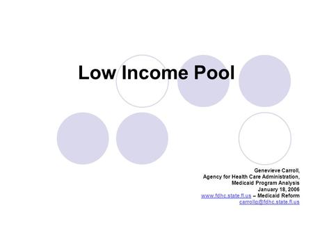 Low Income Pool Genevieve Carroll, Agency for Health Care Administration, Medicaid Program Analysis January 18, 2006 www.fdhc.state.fl.uswww.fdhc.state.fl.us.