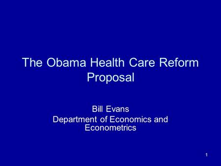 1 The Obama Health Care Reform Proposal Bill Evans Department of Economics and Econometrics.
