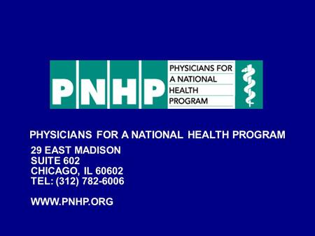 PHYSICIANS FOR A NATIONAL HEALTH PROGRAM 29 EAST MADISON SUITE 602 CHICAGO, IL 60602 TEL: (312) 782-6006 WWW.PNHP.ORG.