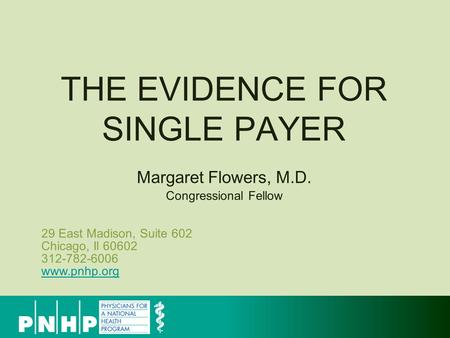 29 East Madison, Suite 602 Chicago, Il 60602 312-782-6006 www.pnhp.org www.pnhp.org THE EVIDENCE FOR SINGLE PAYER Margaret Flowers, M.D. Congressional.