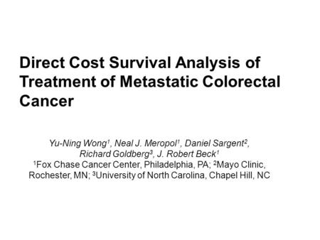 Direct Cost Survival Analysis of Treatment of Metastatic Colorectal Cancer Yu-Ning Wong 1, Neal J. Meropol 1, Daniel Sargent 2, Richard Goldberg 3, J.