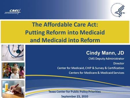 The Affordable Care Act: Putting Reform into Medicaid and Medicaid into Reform Cindy Mann, JD CMS Deputy Administrator Director Center for Medicaid, CHIP.