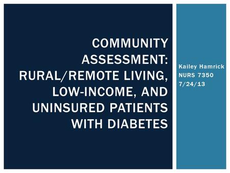 Kailey Hamrick NURS 7350 7/24/13 COMMUNITY ASSESSMENT: RURAL/REMOTE LIVING, LOW-INCOME, AND UNINSURED PATIENTS WITH DIABETES.