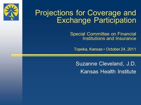 Projections for Coverage and Exchange Participation Special Committee on Financial Institutions and Insurance Topeka, Kansas October 24, 2011 Suzanne Cleveland,