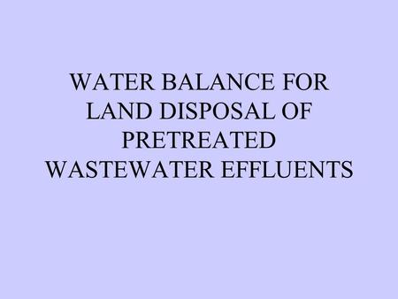 WATER BALANCE FOR LAND DISPOSAL OF PRETREATED WASTEWATER EFFLUENTS.