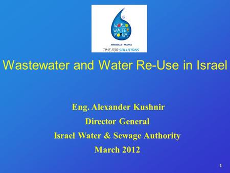 1 Wastewater and Water Re-Use in Israel Eng. Alexander Kushnir Director General Israel Water & Sewage Authority March 2012.