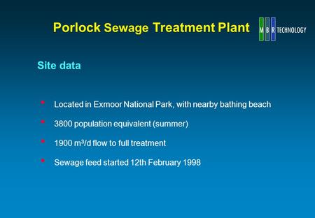 Located in Exmoor National Park, with nearby bathing beach 3800 population equivalent (summer) 1900 m 3 /d flow to full treatment Sewage feed started 12th.