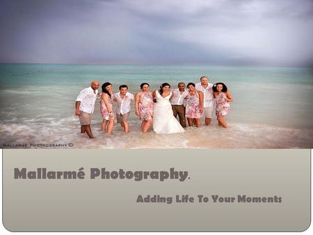 Add Life To Your Moments….. Mallarmé Photography Mallarmé Photography. Adding Life To Your Moments.