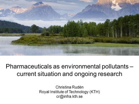 Pharmaceuticals as environmental pollutants – current situation and ongoing research Christina Rudén Royal Institute of Technology (KTH)