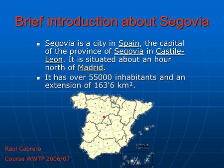 Brief introduction about Segovia Segovia is a city in Spain, the capital of the province of Segovia in Castile- Leon. It is situated about an hour north.