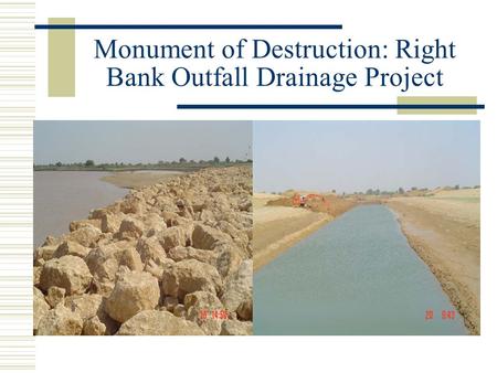 Monument of Destruction: Right Bank Outfall Drainage Project.
