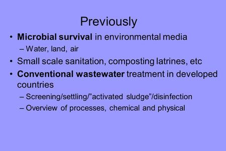 Previously Microbial survival in environmental media –Water, land, air Small scale sanitation, composting latrines, etc Conventional wastewater treatment.