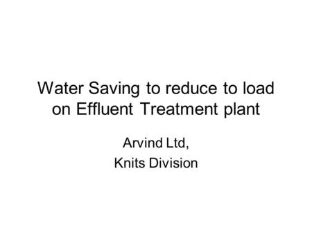 Water Saving to reduce to load on Effluent Treatment plant Arvind Ltd, Knits Division.