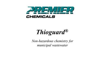 Thioguard ® Non-hazardous chemistry for municipal wastewater.
