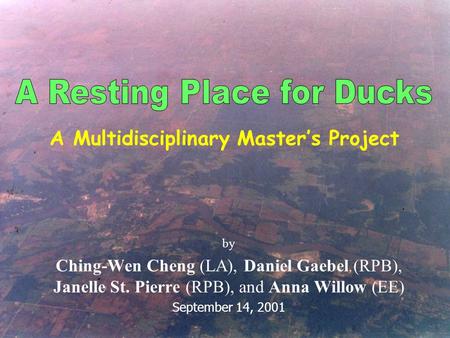 By Ching-Wen Cheng (LA), Daniel Gaebel (RPB), Janelle St. Pierre (RPB), and Anna Willow (EE) September 14, 2001 A Multidisciplinary Master’s Project.