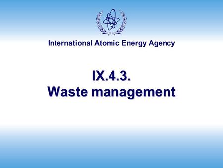 International Atomic Energy Agency IX.4.3. Waste management.