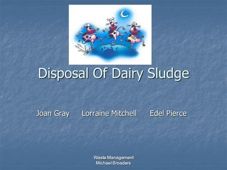 Waste Management Michael Broaders Disposal Of Dairy Sludge Joan GrayLorraine MitchellEdel Pierce.