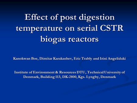 Effect of post digestion temperature on serial CSTR biogas reactors Kanokwan Boe, Dimitar Karakashev, Eric Trably and Irini Angelidaki Institute of Environment.