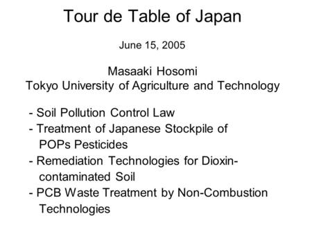 Tour de Table of Japan June 15, 2005 Masaaki Hosomi Tokyo University of Agriculture and Technology - Soil Pollution Control Law - Treatment of Japanese.