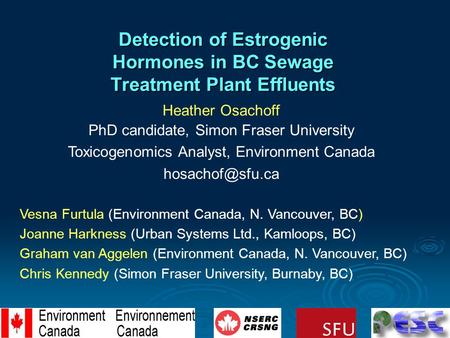 Detection of Estrogenic Hormones in BC Sewage Treatment Plant Effluents Heather Osachoff PhD candidate, Simon Fraser University Toxicogenomics Analyst,