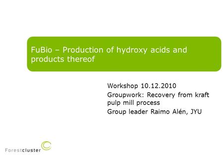 FuBio – Production of hydroxy acids and products thereof Workshop 10.12.2010 Groupwork: Recovery from kraft pulp mill process Group leader Raimo Alén,