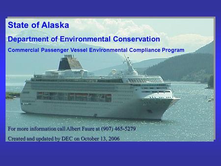 State of Alaska Department of Environmental Conservation Commercial Passenger Vessel Environmental Compliance Program For more information call Albert.