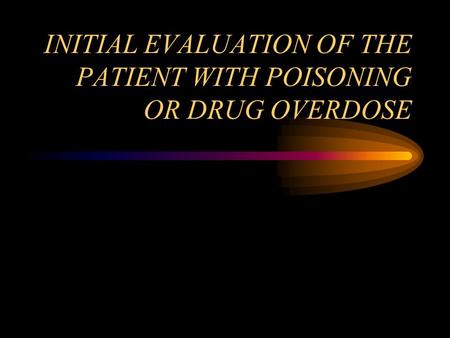 INITIAL EVALUATION OF THE PATIENT WITH POISONING OR DRUG OVERDOSE