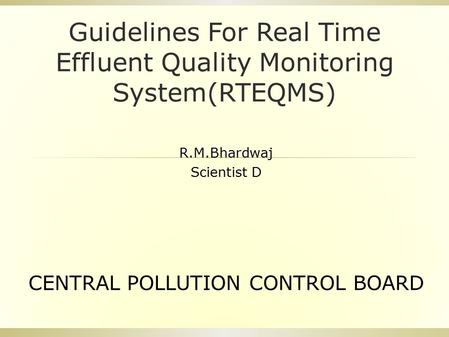 Guidelines For Real Time Effluent Quality Monitoring System(RTEQMS) R.M.Bhardwaj Scientist D CENTRAL POLLUTION CONTROL BOARD.