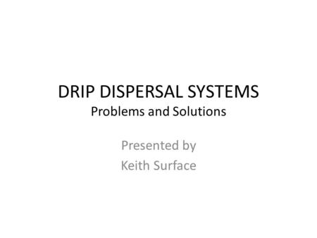 DRIP DISPERSAL SYSTEMS Problems and Solutions Presented by Keith Surface.
