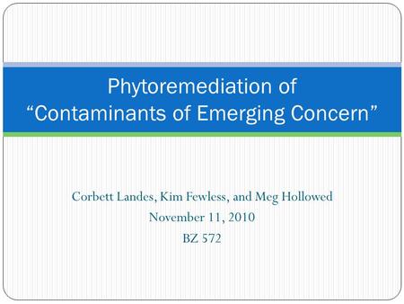 Corbett Landes, Kim Fewless, and Meg Hollowed November 11, 2010 BZ 572 Phytoremediation of “Contaminants of Emerging Concern”