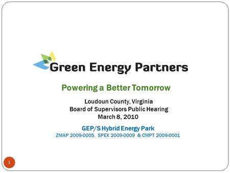 1 Loudoun County, Virginia Board of Supervisors Public Hearing March 8, 2010 Powering a Better Tomorrow GEP/S Hybrid Energy Park ZMAP 2009-0005, SPEX.