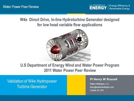 1 | Program Name or Ancillary Texteere.energy.gov Water Power Peer Review Validation of W4e Hydropower Turbine Generator PI Henry W Russell Walker Wellington,