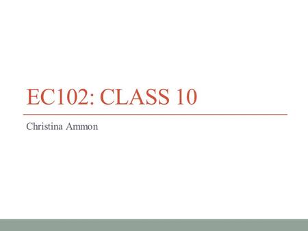 EC102: Class 10 Christina Ammon.