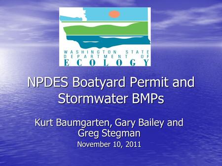 NPDES Boatyard Permit and Stormwater BMPs Kurt Baumgarten, Gary Bailey and Greg Stegman November 10, 2011.