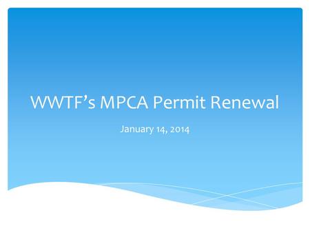 WWTF’s MPCA Permit Renewal January 14, 2014.  Our current NPDES permit expired Sept. 30, 2011.  NPDES permits are a 5 year term.  Upon expiration,