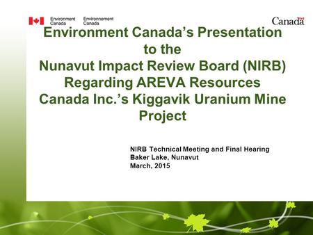 Environment Canada’s Presentation to the Nunavut Impact Review Board (NIRB) Regarding AREVA Resources Canada Inc.’s Kiggavik Uranium Mine Project NIRB.