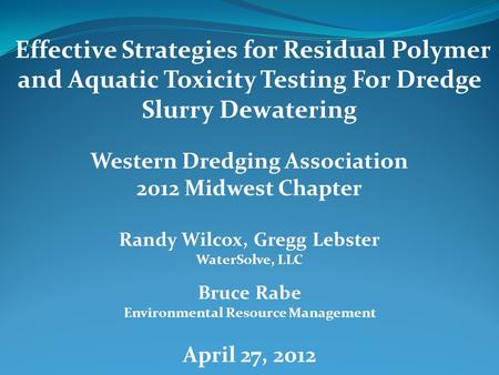 Effective Strategies for Residual Polymer and Aquatic Toxicity Testing For Dredge Slurry Dewatering Western Dredging Association 2012 Midwest Chapter Randy.