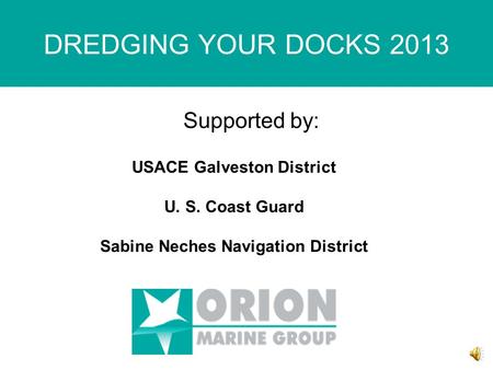DREDGING YOUR DOCKS 2013 Supported by: USACE Galveston District U. S. Coast Guard Sabine Neches Navigation District.