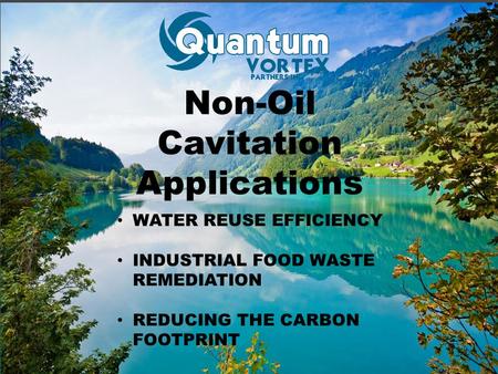 Non-Oil Cavitation Applications WATER REUSE EFFICIENCY INDUSTRIAL FOOD WASTE REMEDIATION REDUCING THE CARBON FOOTPRINT.