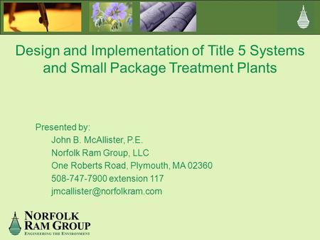 Design and Implementation of Title 5 Systems and Small Package Treatment Plants Presented by: John B. McAllister, P.E. Norfolk Ram Group, LLC One Roberts.