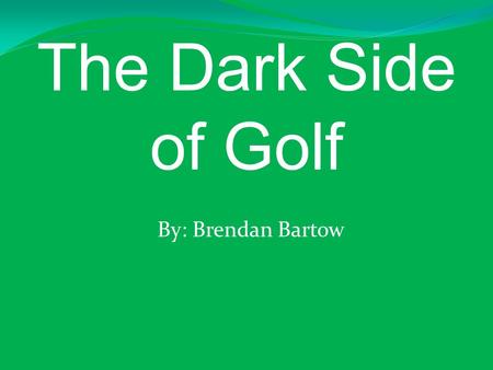 The Dark Side of Golf By: Brendan Bartow. The Dark Side of Golf Excessive Water Usage Synthetic Chemical pollution Destruction of local ecosystems.