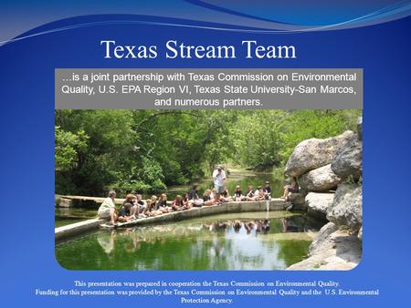 Texas Stream Team …is a joint partnership with Texas Commission on Environmental Quality, U.S. EPA Region VI, Texas State University-San Marcos, and numerous.