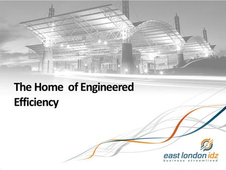 East London IDZ Main Title: Sub title By: Joe Bloggs 23 March 2010 The Home of Engineered Efficiency.