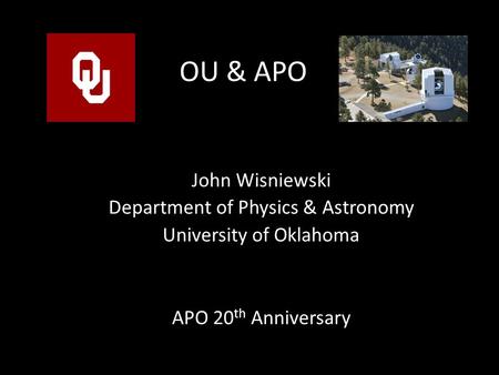 OU & APO John Wisniewski Department of Physics & Astronomy University of Oklahoma APO 20 th Anniversary.